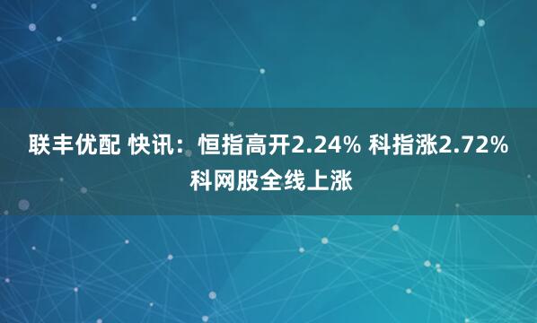联丰优配 快讯：恒指高开2.24% 科指涨2.72% 科网股全线上涨