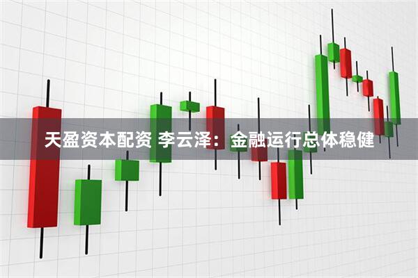 天盈资本配资 李云泽：金融运行总体稳健