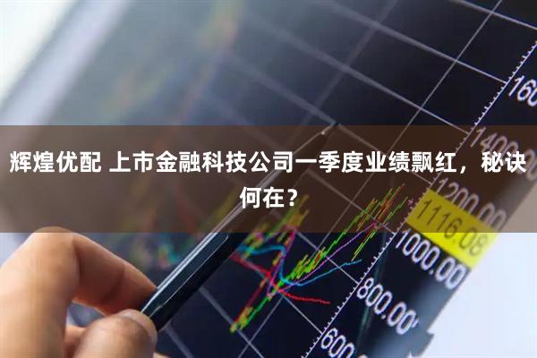 辉煌优配 上市金融科技公司一季度业绩飘红，秘诀何在？