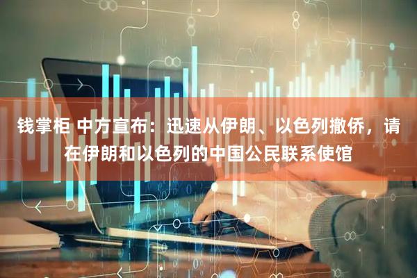 钱掌柜 中方宣布：迅速从伊朗、以色列撤侨，请在伊朗和以色列的中国公民联系使馆