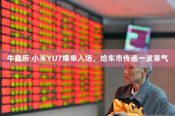 牛鑫所 小米YU7爆单入场，给车市传递一波寒气