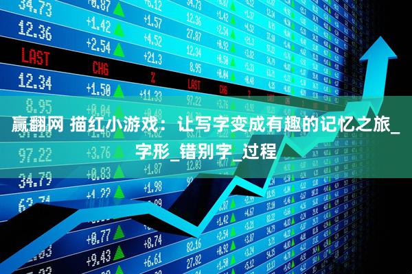 赢翻网 描红小游戏：让写字变成有趣的记忆之旅_字形_错别字_过程