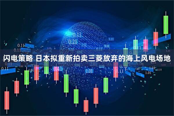 闪电策略 日本拟重新拍卖三菱放弃的海上风电场地