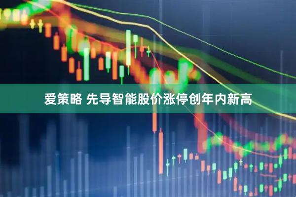 爱策略 先导智能股价涨停创年内新高