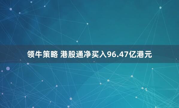 领牛策略 港股通净买入96.47亿港元