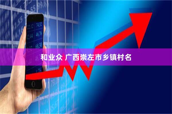 和业众 广西崇左市乡镇村名