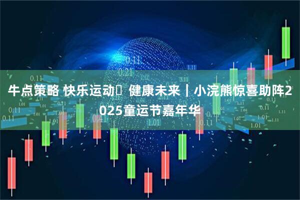 牛点策略 快乐运动・健康未来｜小浣熊惊喜助阵2025童运节嘉年华