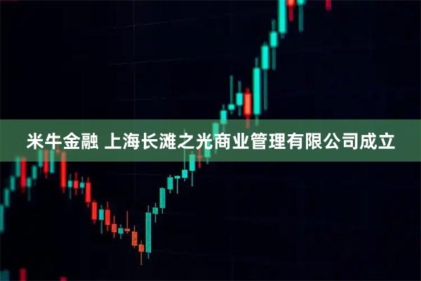 米牛金融 上海长滩之光商业管理有限公司成立
