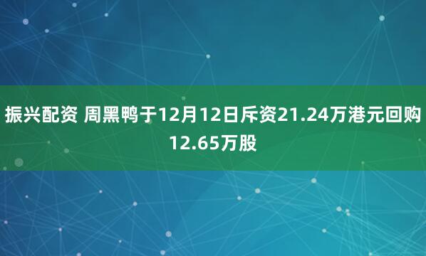 振兴配资 周黑鸭于12月12日斥资21.24万港元回购12.65万股