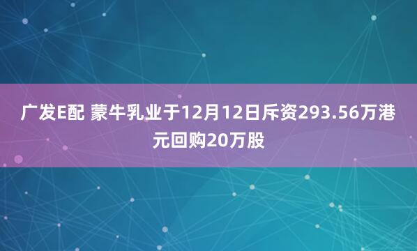 广发E配 蒙牛乳业于12月12日斥资293.56万港元回购20万股