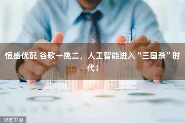 恒盛优配 谷歌一挑二,人工智能进入“三国杀”时代!