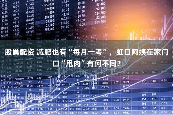 股巢配资 减肥也有“每月一考”，虹口阿姨在家门口“甩肉”有何不同？