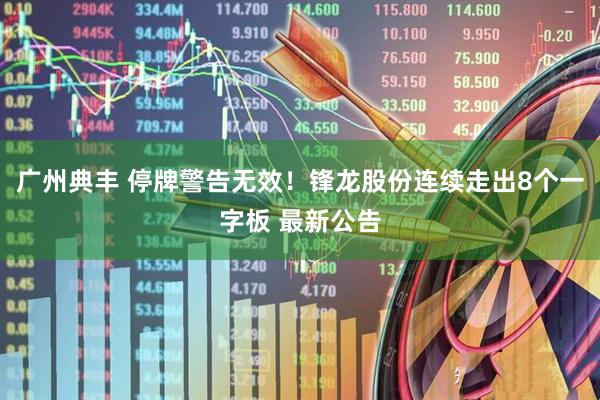 广州典丰 停牌警告无效！锋龙股份连续走出8个一字板 最新公告