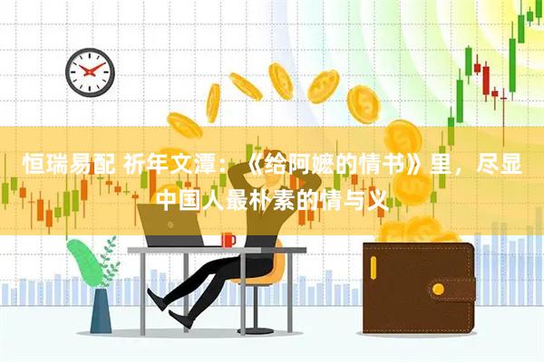 恒瑞易配 祈年文潭:《给阿嬷的情书》里,尽显中国人最朴素的情与义